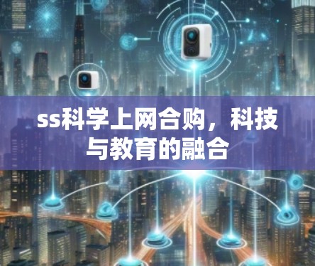 ss科学上网合购,科技与教育的融合 ss科学上网合购,科技与教育的融合