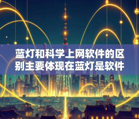 蓝灯和科学上网软件的区别主要体现在蓝灯是软件中的自动异常处理工具,而科学上网软件则使用科学计算工具支持用户进行科学计算、数据分析和网络操作。以下是详细的分析 蓝灯和科学上网软件的区别主要体现在蓝灯是软件中的自动异常处理工具,而科学上网软件则使用科学计算工具支持用户进行科学计算、数据分析和网络操作。以下是详细的分析