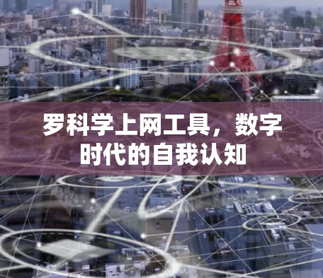 罗科学上网工具，数字时代的自我认知