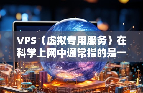 VPS(虚拟专用服务)在科学上网中通常指的是一种专门针对科学计算和数据管理的网络基础设施。以下是一些科学上网中常用的方法和步骤,帮助您更好地管理和使用VPS VPS(虚拟专用服务)在科学上网中通常指的是一种专门针对科学计算和数据管理的网络基础设施。以下是一些科学上网中常用的方法和步骤,帮助您更好地管理和使用VPS