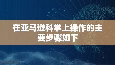 在亚马逊科学上操作的主要步骤如下
