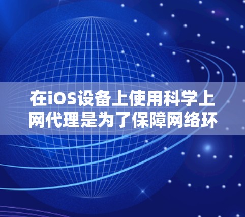 在iOS设备上使用科学上网代理是为了保障网络环境的安全和稳定，避免恶意软件的攻击和网络钓鱼等风险。以下是一些常用iOS科学上网代理推荐
