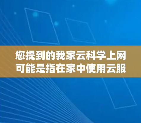 您提到的我家云科学上网可能是指在家中使用云服务（如AWS、Azure、Google Cloud等）进行科学计算、数据分析等任务。以下是一些基本的步骤和方法，您可以根据自己的设备选择合适的云服务