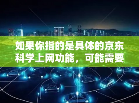 如果你指的是具体的京东科学上网功能，可能需要结合京东官方的信息来了解。如果你有更多具体的问题或需求，欢迎进一步说明，我会尽力帮助你！