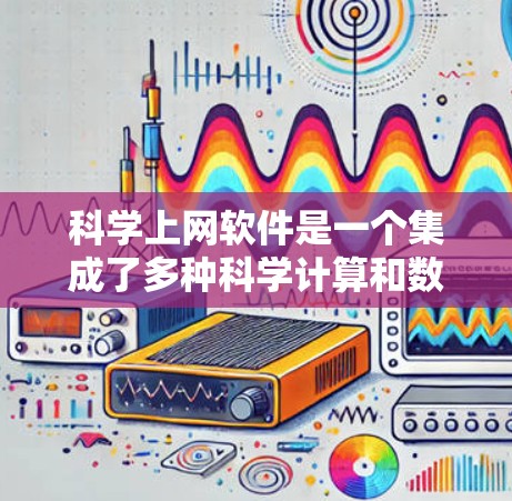 科学上网软件是一个集成了多种科学计算和数据分析功能的工具,适用于学习、研究和工程等领域。以下是一些常用的科学上网软件及其特点 科学上网软件是一个集成了多种科学计算和数据分析功能的工具,适用于学习、研究和工程等领域。以下是一些常用的科学上网软件及其特点