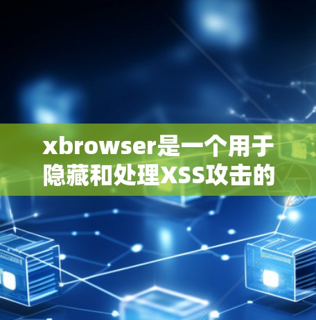 xbrowser是一个用于隐藏和处理XSS攻击的工具,旨在保护用户隐私并防止恶意软件攻击。以下是xbrowser的功能和使用指南 xbrowser是一个用于隐藏和处理XSS攻击的工具,旨在保护用户隐私并防止恶意软件攻击。以下是xbrowser的功能和使用指南