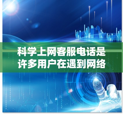 科学上网客服电话是许多用户在遇到网络问题时寻求帮助的途径。以下是一些常见的地方和类型 科学上网客服电话是许多用户在遇到网络问题时寻求帮助的途径。以下是一些常见的地方和类型