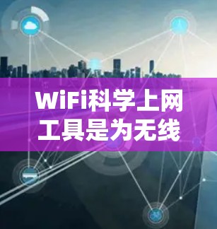 WiFi科学上网工具是为无线网络设备设计的工具,旨在帮助管理员高效管理无线网络设备,优化网络性能,减少能源消耗并确保设备安全。以下是一些常见的WiFi科学上网工具及其功能 WiFi科学上网工具是为无线网络设备设计的工具,旨在帮助管理员高效管理无线网络设备,优化网络性能,减少能源消耗并确保设备安全。以下是一些常见的WiFi科学上网工具及其功能