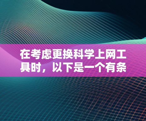 在考虑更换科学上网工具时，以下是一个有条理的总结和推荐