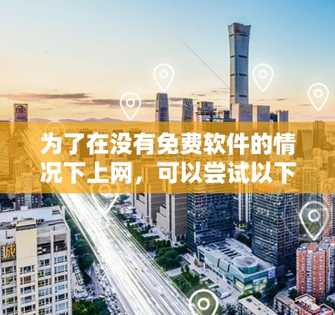 为了在没有免费软件的情况下上网，可以尝试以下免费工具
