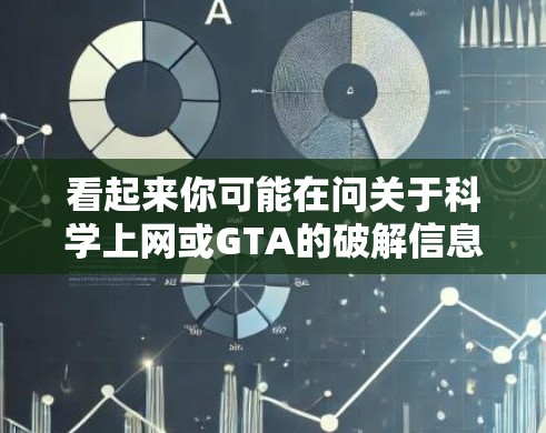 看起来你可能在问关于科学上网或GTA的破解信息。以下是一些可能的解释和建议