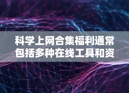 科学上网合集福利通常包括多种在线工具和资源,旨在帮助用户进行科学计算、数据分析、实验设计等任务。以下是一些常见的科学上网福利 科学上网合集福利通常包括多种在线工具和资源,旨在帮助用户进行科学计算、数据分析、实验设计等任务。以下是一些常见的科学上网福利