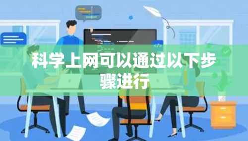科学上网可以通过以下步骤进行