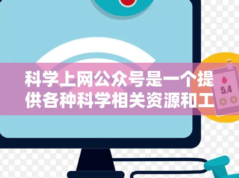 科学上网公众号是一个提供各种科学相关资源和工具的网站。以下是一些常见的科学上网公众号和平台，供您参考