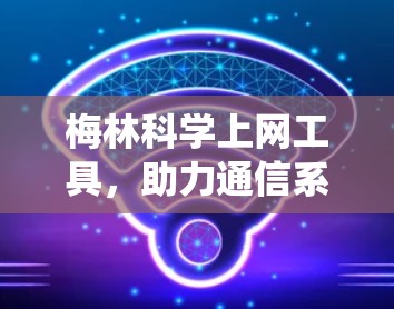 梅林科学上网工具，助力通信系统高效运行