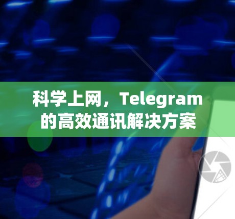 科学上网，Telegram的高效通讯解决方案