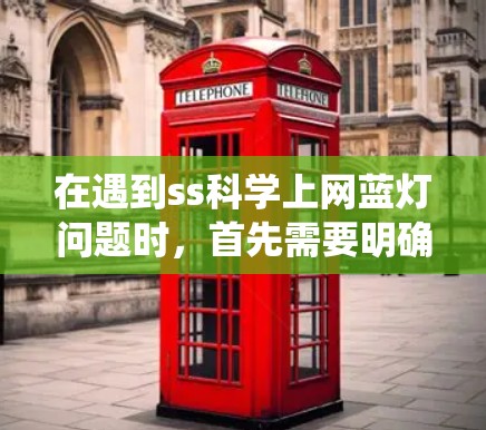 在遇到ss科学上网蓝灯问题时,首先需要明确ss科学和蓝灯各自的含义。蓝灯通常指网络连接出现问题或系统异常状态,而ss科学可能指某种特定的软件或技术团队 在遇到ss科学上网蓝灯问题时,首先需要明确ss科学和蓝灯各自的含义。蓝灯通常指网络连接出现问题或系统异常状态,而ss科学可能指某种特定的软件或技术团队
