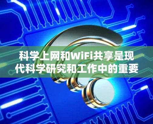 科学上网和WiFi共享是现代科学研究和工作中的重要工具,各自具备独特的功能和使用方式。以下是它们的区别、作用和使用方法的详细分析 科学上网和WiFi共享是现代科学研究和工作中的重要工具,各自具备独特的功能和使用方式。以下是它们的区别、作用和使用方法的详细分析