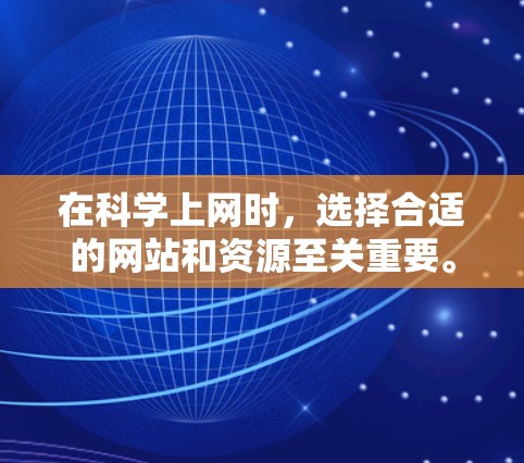 在科学上网时,选择合适的网站和资源至关重要。以下是一个结构化的指南,帮助您高效地进行科学上网 在科学上网时,选择合适的网站和资源至关重要。以下是一个结构化的指南,帮助您高效地进行科学上网