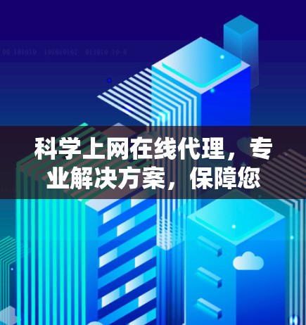 科学上网在线代理，专业解决方案，保障您的隐私与安全