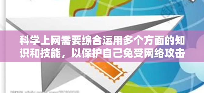 科学上网需要综合运用多个方面的知识和技能,以保护自己免受网络攻击。以下是一个有条理的指南,帮助您科学上网 科学上网需要综合运用多个方面的知识和技能,以保护自己免受网络攻击。以下是一个有条理的指南,帮助您科学上网