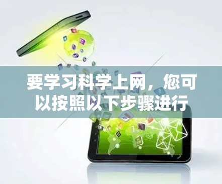 要学习科学上网,您可以按照以下步骤进行 要学习科学上网,您可以按照以下步骤进行