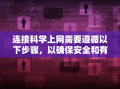 连接科学上网需要遵循以下步骤,以确保安全和有效 连接科学上网需要遵循以下步骤,以确保安全和有效