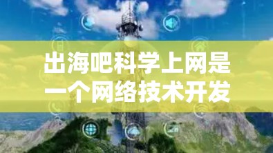 出海吧科学上网是一个网络技术开发和建设的项目,其具体信息如下 出海吧科学上网是一个网络技术开发和建设的项目,其具体信息如下