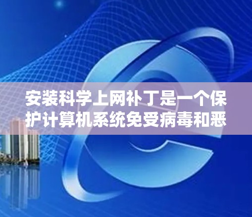 安装科学上网补丁是一个保护计算机系统免受病毒和恶意软件攻击的重要步骤。以下是一步步的指南 安装科学上网补丁是一个保护计算机系统免受病毒和恶意软件攻击的重要步骤。以下是一步步的指南