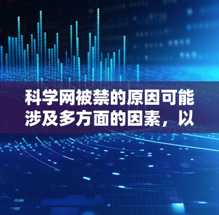 科学网被禁的原因可能涉及多方面的因素,以下是一些可能的原因 科学网被禁的原因可能涉及多方面的因素,以下是一些可能的原因