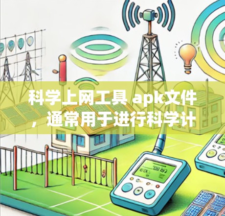 科学上网工具 apk文件，通常用于进行科学计算、公式编辑、编程等任务。以下是几种常见的科学工具及其下载链接和使用说明