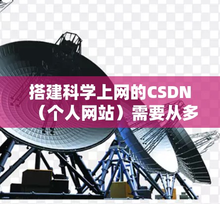 搭建科学上网的CSDN（个人网站）需要从多个方面入手，包括域名和服务器搭建、网站结构设计、数据库管理、用户界面开发以及动态内容展示等方面。以下是一个详细的步骤指南，帮助你逐步搭建一个高效的个人网站