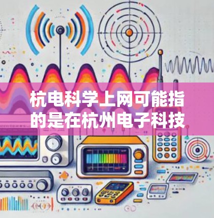 杭电科学上网可能指的是在杭州电子科技大学(杭电)科学领域使用的网络资源或平台。如果你需要获取相关的网络信息、课程资源或学术支持,可以参考以下步骤 杭电科学上网可能指的是在杭州电子科技大学(杭电)科学领域使用的网络资源或平台。如果你需要获取相关的网络信息、课程资源或学术支持,可以参考以下步骤