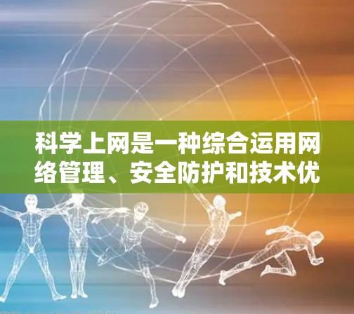科学上网是一种综合运用网络管理、安全防护和技术优化的方法,以提高上网效率并确保数据安全。以下是一步步的指南 科学上网是一种综合运用网络管理、安全防护和技术优化的方法,以提高上网效率并确保数据安全。以下是一步步的指南