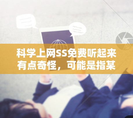 科学上网SS免费听起来有点奇怪,可能是指某些特定的科学工具或资源。不过,如果你需要科学计算、学习或资源,可以考虑以下几点 科学上网SS免费听起来有点奇怪,可能是指某些特定的科学工具或资源。不过,如果你需要科学计算、学习或资源,可以考虑以下几点