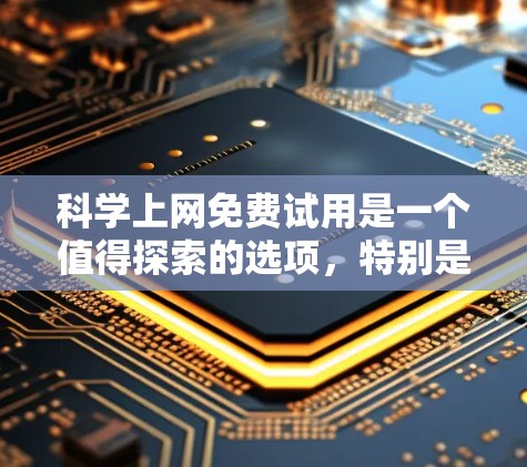 科学上网免费试用是一个值得探索的选项，特别是在需要科学计算工具的情况下。以下是对科学上网免费试用的详细分析和建议