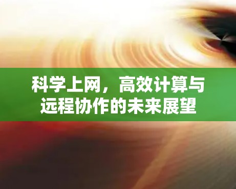 科学上网,高效计算与远程协作的未来展望 科学上网,高效计算与远程协作的未来展望