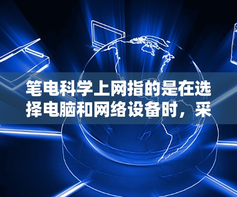 笔电科学上网指的是在选择电脑和网络设备时，采用科学的方法和策略来提高效率和舒适度。科学上网的核心在于合理规划设备配置，优化软件使用、合理设置防火墙、管理存储空间等。以下是科学上网的一些具体建议