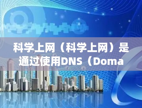 科学上网(科学上网)是通过使用DNS(Domain Name System)技术实现的,允许用户通过IP地址直接访问多个域名,而不是手动输入每个域名。在移动设备上实现科学上网,需要以下步骤 科学上网(科学上网)是通过使用DNS(Domain Name System)技术实现的,允许用户通过IP地址直接访问多个域名,而不是手动输入每个域名。在移动设备上实现科学上网,需要以下步骤