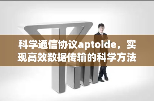 科学通信协议aptoide,实现高效数据传输的科学方法 科学通信协议aptoide,实现高效数据传输的科学方法