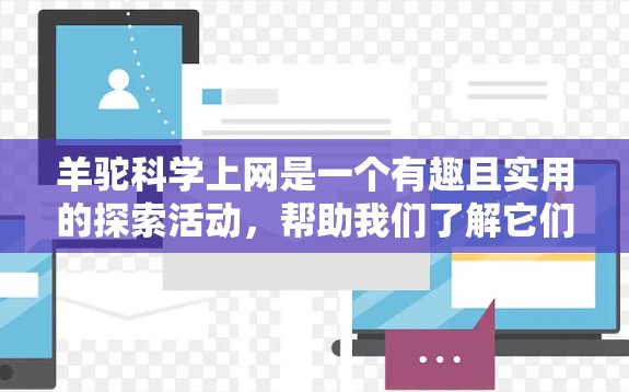 羊驼科学上网是一个有趣且实用的探索活动，帮助我们了解它们的特殊生活方式和资源。以下是详细的步骤指南