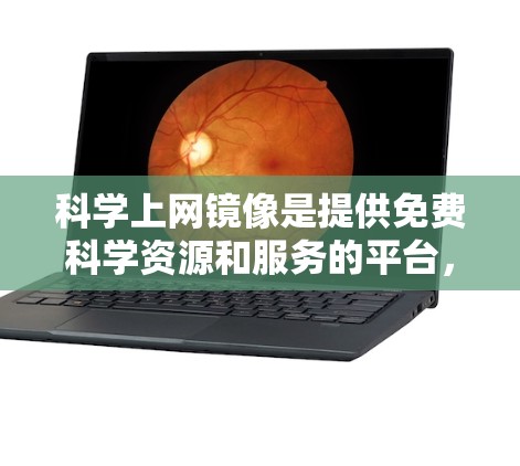 科学上网镜像是提供免费科学资源和服务的平台，广泛应用于学术研究、教育和创新。以下是关于科学上网镜像的详细分析