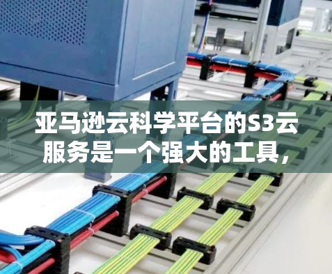 亚马逊云科学平台的S3云服务是一个强大的工具，适合处理大型数据集的项目。以下是对S3的详细介绍及使用建议