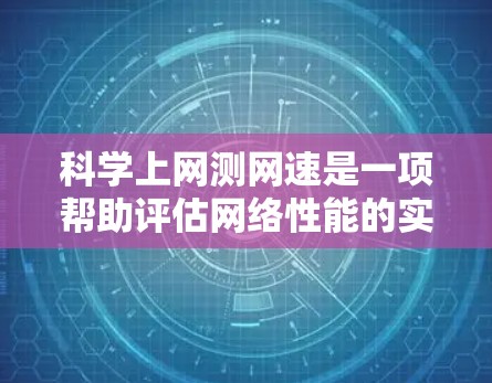 科学上网测网速是一项帮助评估网络性能的实用技能，通过以下步骤可以有效地进行测试并优化网络连接