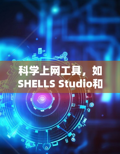 科学上网工具,如SHELLS Studio和SHELLS Studio 223615 223.6.15 最新版,是用于科学计算、编程和数据分析的工具。以下是对这些工具的详细介绍 科学上网工具,如SHELLS Studio和SHELLS Studio 223615 223.6.15 最新版,是用于科学计算、编程和数据分析的工具。以下是对这些工具的详细介绍