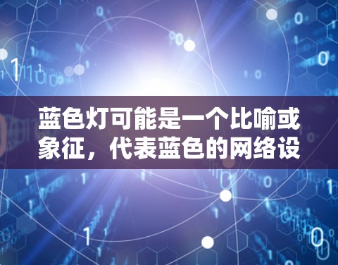 蓝色灯可能是一个比喻或象征，代表蓝色的网络设备、蓝色的网络环境或科学上网的技术。以下是一些可能的解释