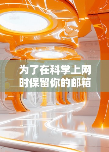 为了在科学上网时保留你的邮箱信息,您可以按照以下步骤操作 为了在科学上网时保留你的邮箱信息,您可以按照以下步骤操作