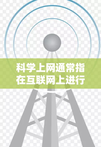 科学上网通常指在互联网上进行科学计算和研究，旨在解决复杂的数学和科学问题，支持科学研究、教学和工程设计。以下是对科学上网用途的详细解释
