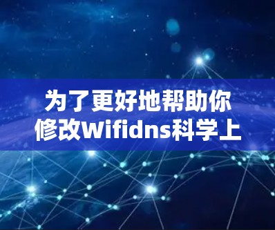 为了更好地帮助你修改Wifidns科学上网服务，我需要了解你具体想要修改什么。如果你有特定的需求或功能想要优化，可以告诉我
