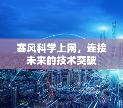 塞风科学上网,连接未来的技术突破 塞风科学上网,连接未来的技术突破